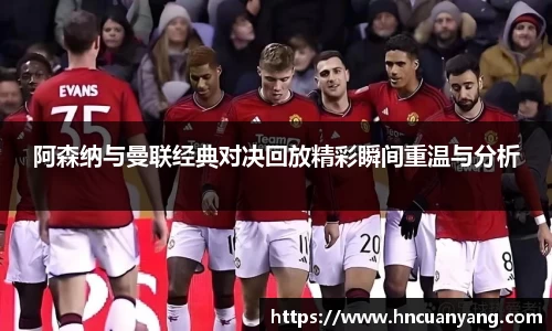 阿森纳与曼联经典对决回放精彩瞬间重温与分析