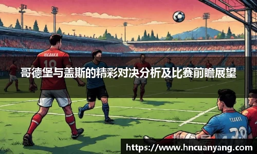 哥德堡与盖斯的精彩对决分析及比赛前瞻展望
