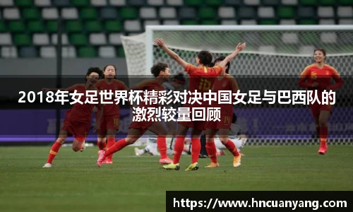 2018年女足世界杯精彩对决中国女足与巴西队的激烈较量回顾